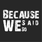 Because We Said So